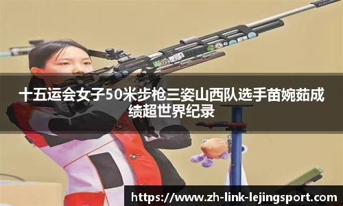 十五运会女子50米步枪三姿山西队选手苗婉茹成绩超世界纪录